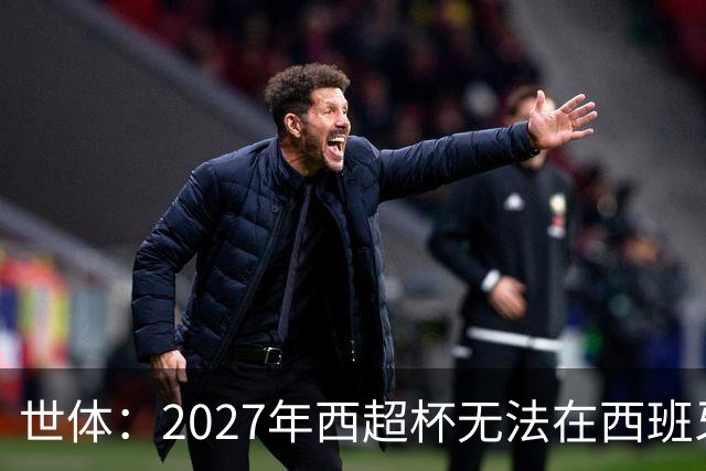 世体：2027年西超杯无法在西班牙本土举办，很可能继续在沙特举办