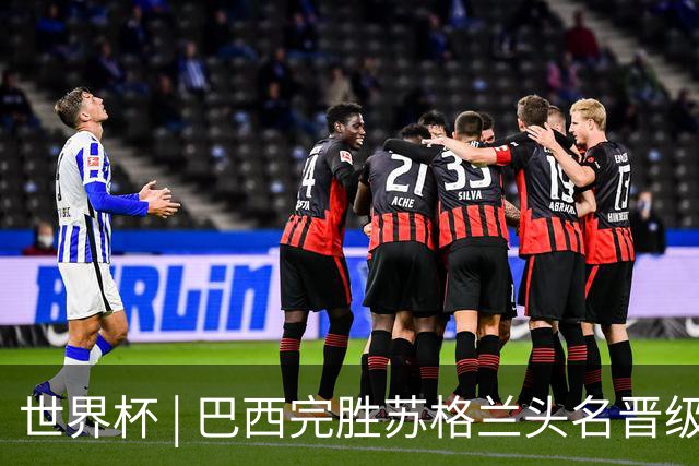 世界杯 | 巴西完胜苏格兰头名晋级 内马尔首秀