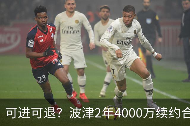 可进可退？波津2年4000万续约合同每个赛季都只有300万保障