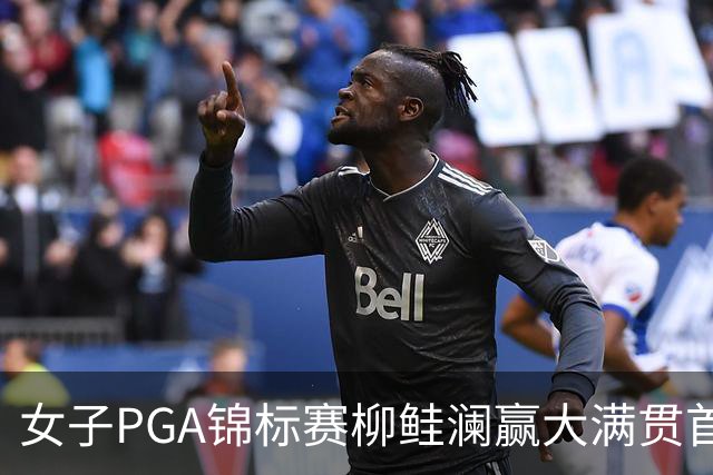 女子PGA锦标赛柳鲑澜赢大满贯首胜 殷若宁张维维T37