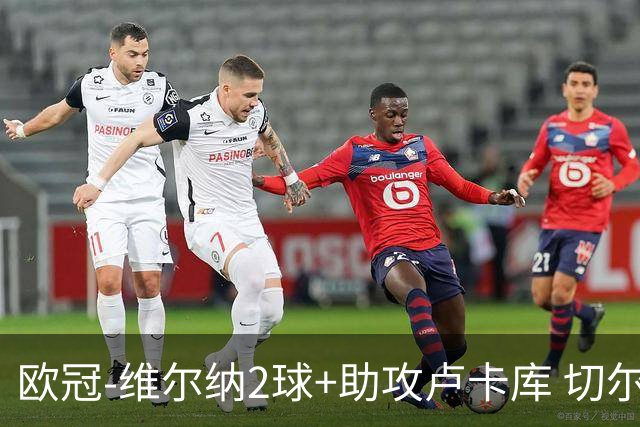 欧冠-维尔纳2球+助攻卢卡库 切尔西补时丢球3-3平